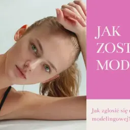 Jak zostać modelką w wieku 16 lat – kluczowe kroki i porady